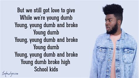Jul 12, 2018 · Lyrically, the song is about the singer (Khalid) telling a girl he is romantically interested in that he is cool with the fact that they are “young”, “dumb” and “broke”. According to him, despite the fact that they are “young, dumb and broke”, they still have something important – love. You can view the lyrics, alternate ... 